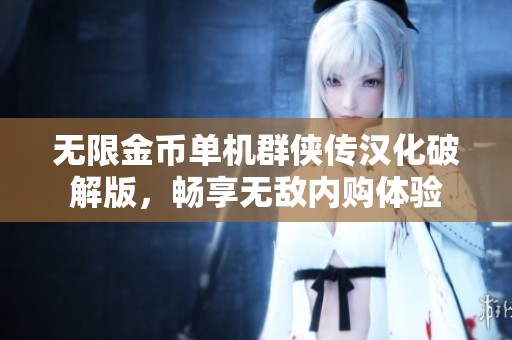 无限金币单机群侠传汉化破解版，畅享无敌内购体验
