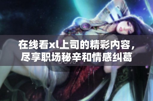 在线看xl上司的精彩内容，尽享职场秘辛和情感纠葛
