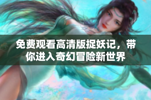 免费观看高清版捉妖记，带你进入奇幻冒险新世界