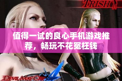 值得一试的良心手机游戏推荐，畅玩不花冤枉钱