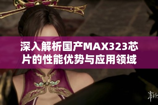 深入解析国产MAX323芯片的性能优势与应用领域