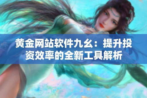 黄金网站软件九幺：提升投资效率的全新工具解析