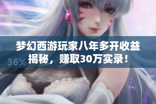 梦幻西游玩家八年多开收益揭秘，赚取30万实录！