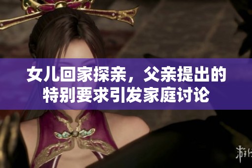 女儿回家探亲，父亲提出的特别要求引发家庭讨论