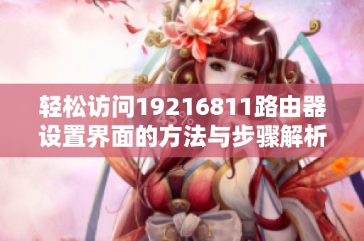 轻松访问19216811路由器设置界面的方法与步骤解析