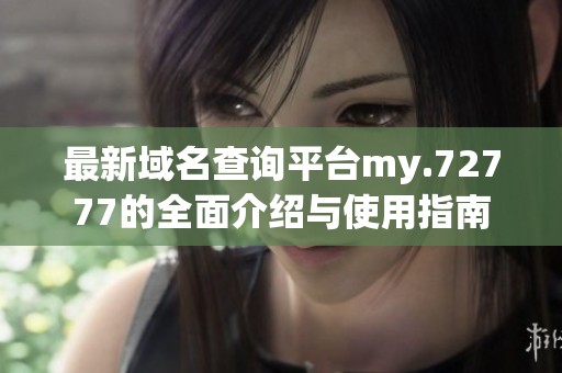 最新域名查询平台my.72777的全面介绍与使用指南