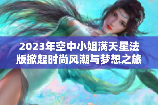 2023年空中小姐满天星法版掀起时尚风潮与梦想之旅