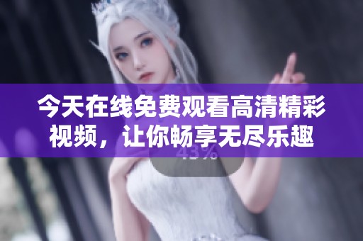 今天在线免费观看高清精彩视频，让你畅享无尽乐趣