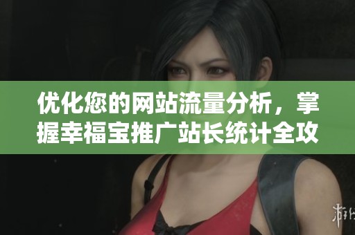 优化您的网站流量分析，掌握幸福宝推广站长统计全攻略