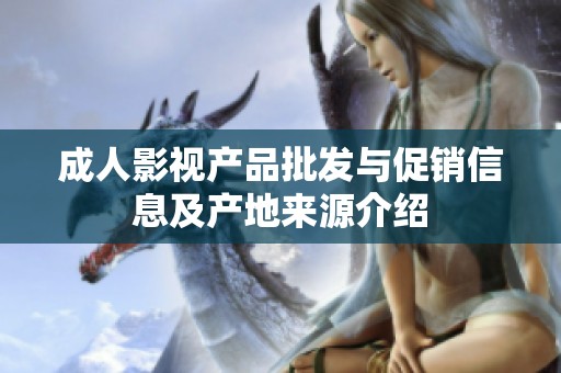 成人影视产品批发与促销信息及产地来源介绍