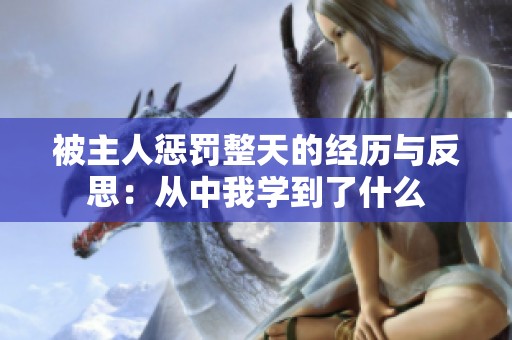 被主人惩罚整天的经历与反思：从中我学到了什么