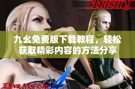 九幺免费版下载教程，轻松获取精彩内容的方法分享
