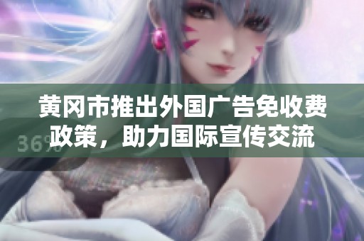 黄冈市推出外国广告免收费政策，助力国际宣传交流