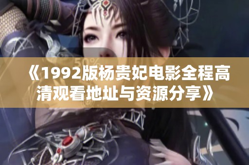 《1992版杨贵妃电影全程高清观看地址与资源分享》