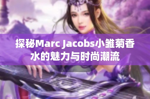 探秘Marc Jacobs小雏菊香水的魅力与时尚潮流
