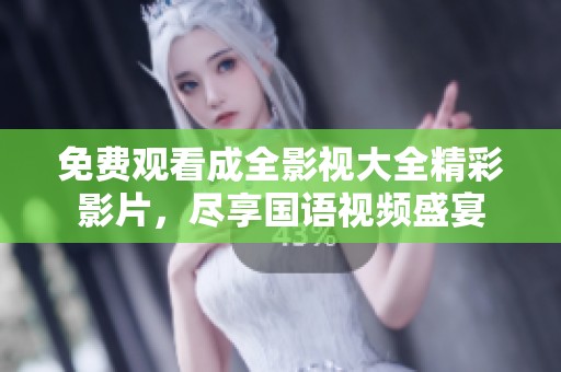 免费观看成全影视大全精彩影片，尽享国语视频盛宴