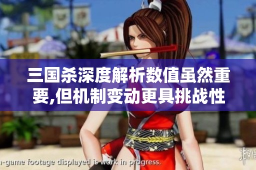 三国杀深度解析数值虽然重要,但机制变动更具挑战性