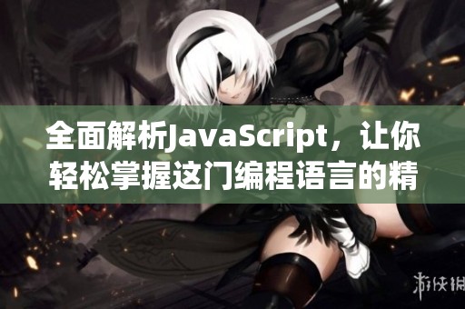 全面解析JavaScript，让你轻松掌握这门编程语言的精髓