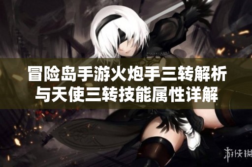 冒险岛手游火炮手三转解析与天使三转技能属性详解