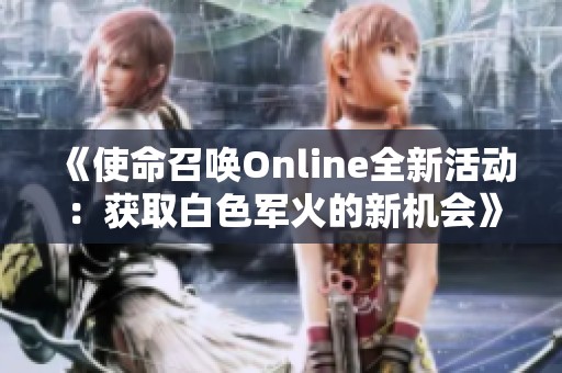 《使命召唤Online全新活动：获取白色军火的新机会》