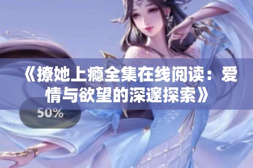 《撩她上瘾全集在线阅读：爱情与欲望的深邃探索》