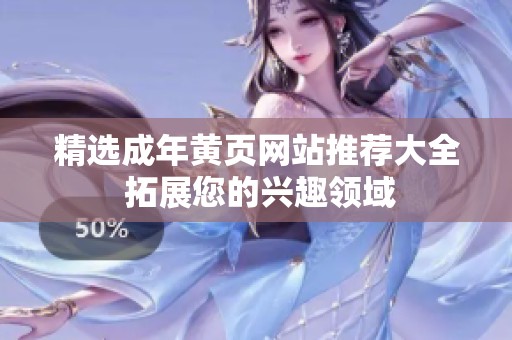 精选成年黄页网站推荐大全 拓展您的兴趣领域