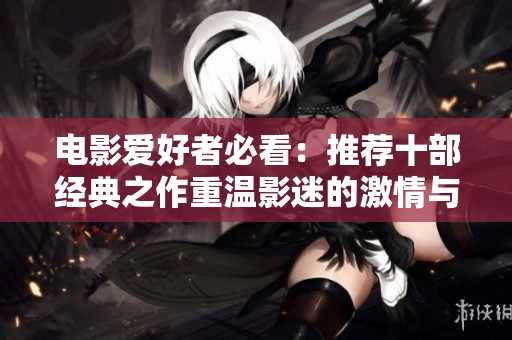 电影爱好者必看：推荐十部经典之作重温影迷的激情与回忆