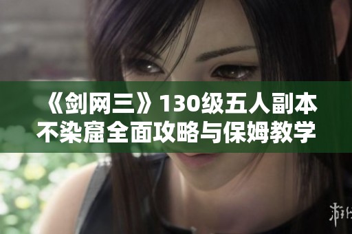 《剑网三》130级五人副本不染窟全面攻略与保姆教学分享