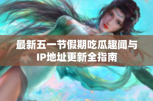 最新五一节假期吃瓜趣闻与IP地址更新全指南