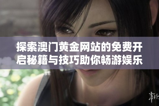 探索澳门黄金网站的免费开启秘籍与技巧助你畅游娱乐世界