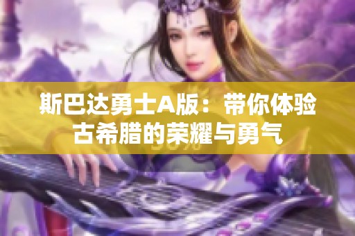 斯巴达勇士A版：带你体验古希腊的荣耀与勇气
