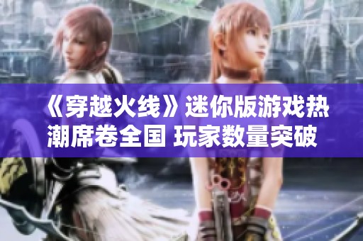 《穿越火线》迷你版游戏热潮席卷全国 玩家数量突破千万大关