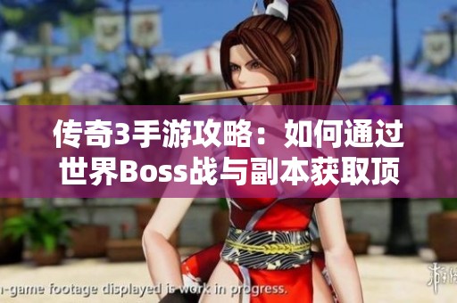 传奇3手游攻略：如何通过世界Boss战与副本获取顶级装备