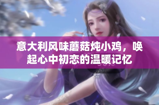 意大利风味蘑菇炖小鸡，唤起心中初恋的温暖记忆