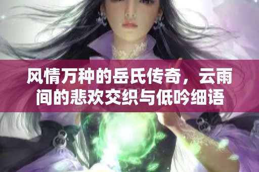 风情万种的岳氏传奇，云雨间的悲欢交织与低吟细语