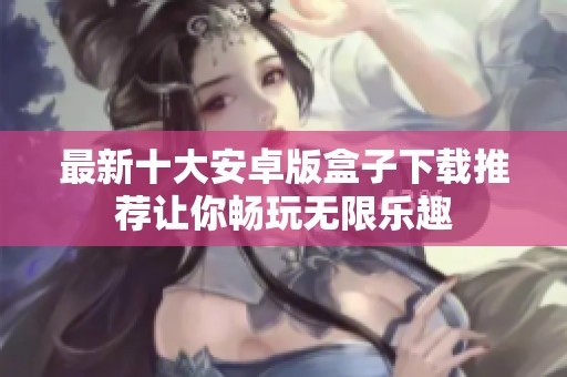 最新十大安卓版盒子下载推荐让你畅玩无限乐趣