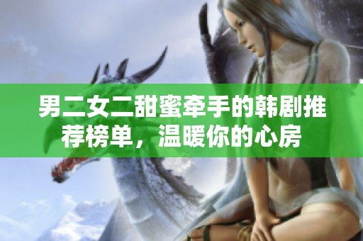 男二女二甜蜜牵手的韩剧推荐榜单，温暖你的心房