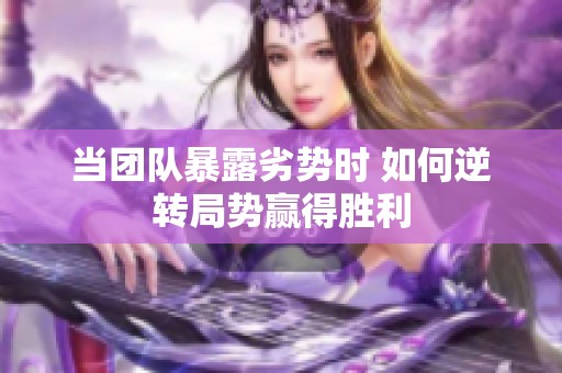 当团队暴露劣势时 如何逆转局势赢得胜利