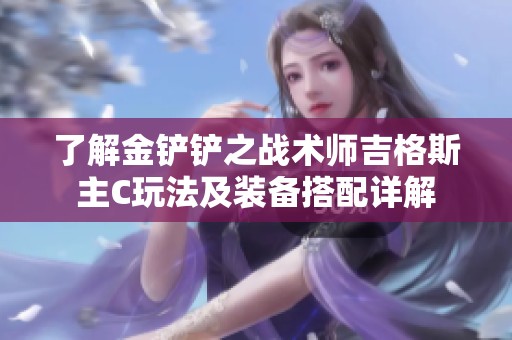 了解金铲铲之战术师吉格斯主C玩法及装备搭配详解
