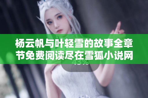 杨云帆与叶轻雪的故事全章节免费阅读尽在雪狐小说网