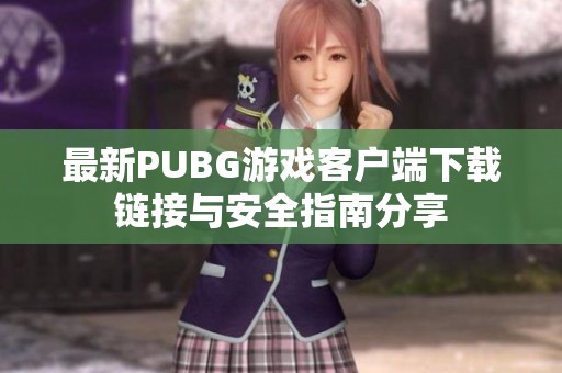 最新PUBG游戏客户端下载链接与安全指南分享
