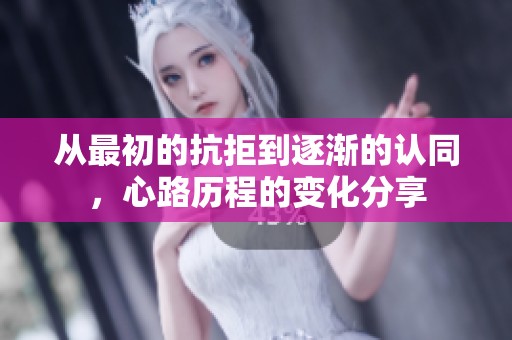 从最初的抗拒到逐渐的认同，心路历程的变化分享