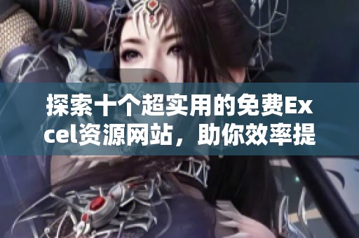 探索十个超实用的免费Excel资源网站，助你效率提升