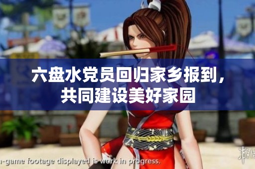 六盘水党员回归家乡报到，共同建设美好家园