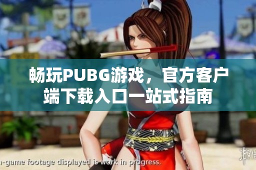 畅玩PUBG游戏，官方客户端下载入口一站式指南