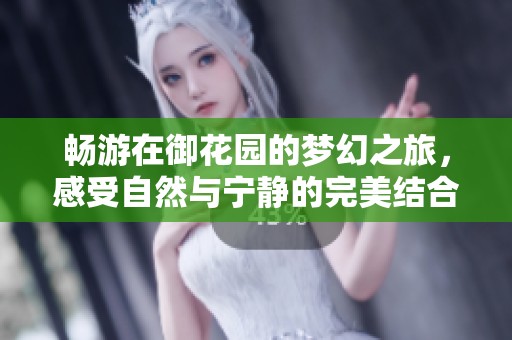 畅游在御花园的梦幻之旅，感受自然与宁静的完美结合