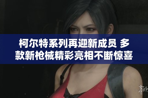 柯尔特系列再迎新成员 多款新枪械精彩亮相不断惊喜