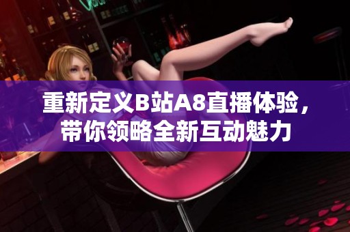 重新定义B站A8直播体验，带你领略全新互动魅力