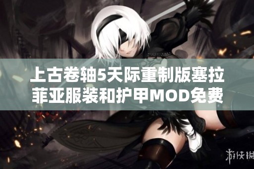 上古卷轴5天际重制版塞拉菲亚服装和护甲MOD免费下载与体验