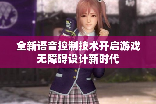 全新语音控制技术开启游戏无障碍设计新时代